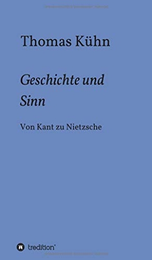 Kühn, Thomas. Geschichte und Sinn - Von Kant zu Nietzsche. tredition, 2020.