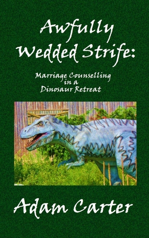 Carter, Adam. Awfully Wedded Strife - Marriage Counselling in a Dinosaur Retreat. Independently published, 2015.