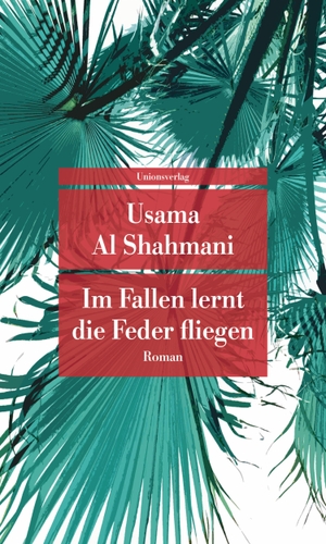 Shahmani, Usama Al. Im Fallen lernt die Feder fliegen - Roman. Unionsverlag, 2023.