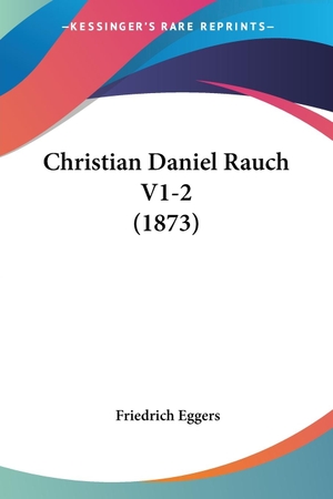 Eggers, Friedrich. Christian Daniel Rauch V1-2 (1873). Kessinger Publishing, LLC, 2009.