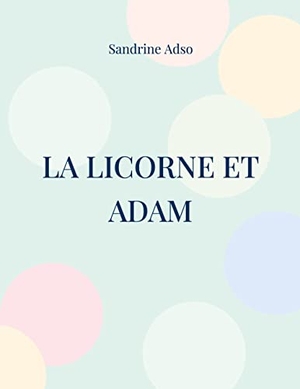 Adso, Sandrine. La Licorne et Adam. Books on Demand, 2022.