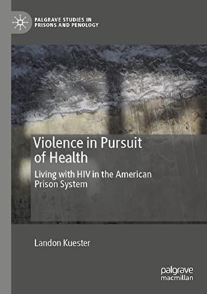 Kuester, Landon. Violence in Pursuit of Health - Living with HIV in the American Prison System. Springer International Publishing, 2021.