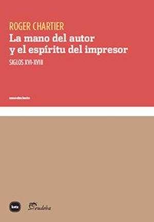 Chartier, Roger. La mano del autor y el espíritu del impresor : siglos XVI-XVIII. Katz Editores / Katz Barpal S.L., 2017.