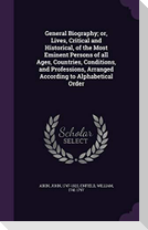 General Biography; or, Lives, Critical and Historical, of the Most Eminent Persons of all Ages, Countries, Conditions, and Professions, Arranged Accor