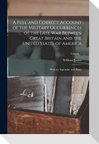 A Full and Correct Account of the Military Occurrences of the Late war Between Great Britain and the United States of America: With an Appendix, and P
