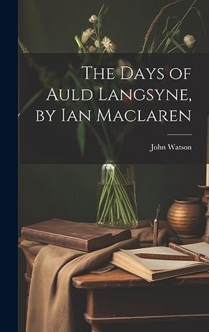 Watson, John. The Days of Auld Langsyne, by Ian Maclaren. Legare Street Press, 2023.