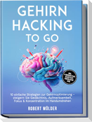 Gehirn Hacking to go: 10 einfache Strategien zur Gehirnoptimierung - steigern Sie Gedächtnis, Aufmerksamkeit, Fokus & Konzentration im Handumdrehen - inkl. 4-Wochen-Plan, Selbsttest, Checklisten uvm.