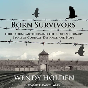 Holden, Wendy. Born Survivors - Three Young Mothers and Their Extraordinary Story of Courage, Defiance, and Hope. Tantor, 2017.