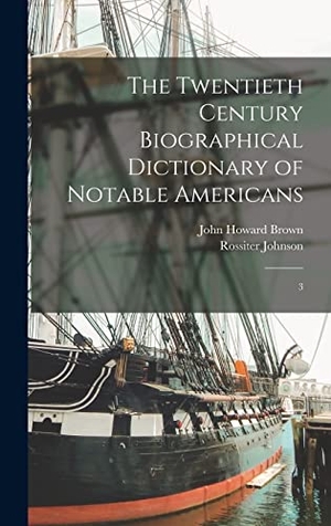 Johnson, Rossiter / John Howard Brown. The Twentieth Century Biographical Dictionary of Notable Americans - 3. Legare Street Press, 2022.