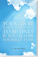 You Can Be What You Want To Be Only If You Allow Yourself To Be