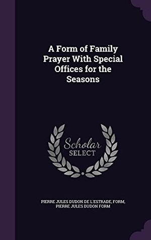 De L'Estrade, Pierre Jules Dudon / Form et al. A Form of Family Prayer With Special Offices for the Seasons. Touchladybirdlucky Studios, 2016.