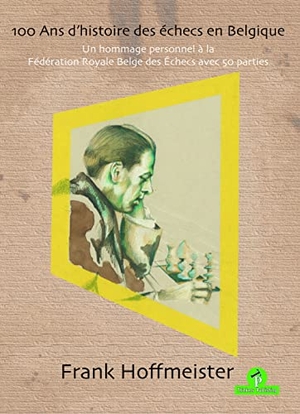 Hoffmeister. 100 ANS d'Histoire Des Échecs En Belgique: Un Hommage Personnel À La Fédération Royale Belge Des Echecs Avec 50 Parties. Thinkers Publishing, 2021.