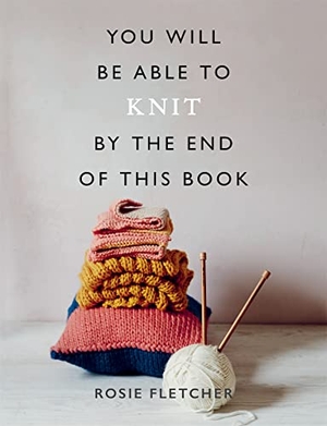 Fletcher, Rosie. You Will Be Able to Knit by the End of This Book. Octopus Books, 2020.
