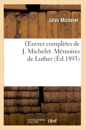 Michelet, Jules. Oeuvres complètes de J. Michelet. Mémoires de Luther. Hachette Livre, 2022.