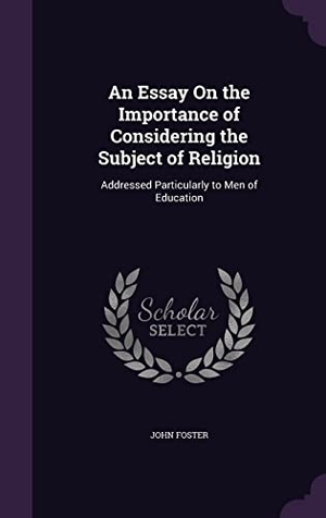 Foster, John. An Essay On the Importance of Considering the Subject of Religion: Addressed Particularly to Men of Education. Touchladybirdlucky Studios, 2016.