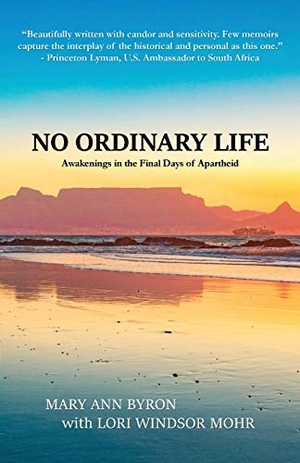 Byron, Mary Ann / Lori Windsor Mohr. No Ordinary Life - Awakenings in the Final Days of Apartheid. Mountain High Publishing, 2018.