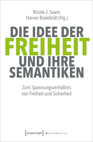 Saam, Nicole J. / Heiner Bielefeldt (Hrsg.). Die Idee der Freiheit und ihre Semantiken - Zum Spannungsverhältnis von Freiheit und Sicherheit. Transcript Verlag, 2023.