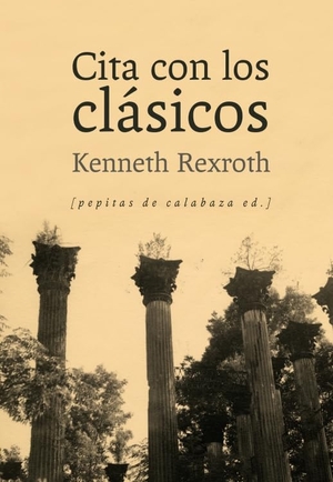 Rexroth, Kenneth. Cita con los clásicos. Pepitas de calabaza, 2014.