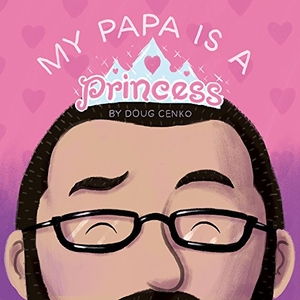 Cenko, Doug. My Papa Is a Princess. Blue Manatee Press, 2018.