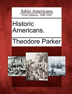 Parker, Theodore. Historic Americans.. Gale Ecco, Sabin Americana, 2012.