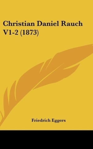 Eggers, Friedrich. Christian Daniel Rauch V1-2 (1873). Kessinger Publishing, LLC, 2010.
