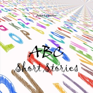Lemaître, Jules. ABC Short Stories - Children Book. Lulu.com, 2022.