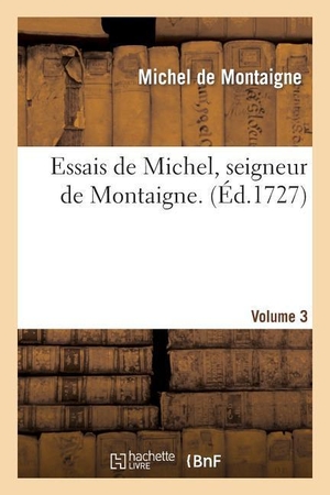 De Montaigne, Michel. Essais de Michel, Seigneur de Montaigne. Volume 3. Hachette Livre, 2013.