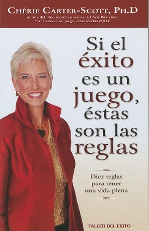Carter-Scott, Cherie. Si el Exito Es un Juego, Estas Son las Reglas - Diez Reglas Para Tener una Vida Plena. Taller del Exito, 2010.