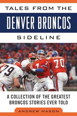 Mason, Andrew. Tales from the Denver Broncos Sideline - A Collection of the Greatest Broncos Stories Ever Told. Sports Publishing LLC, 2014.