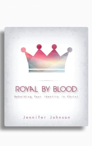 Johnson, Jennifer. Royal by Blood - Beholding Your Identity in Christ. Randall House Publications, 2008.