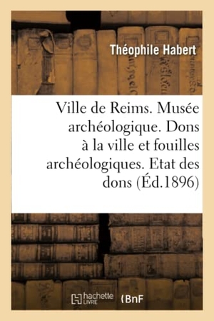 Habert. Ville de Reims. Musée Archéologique. Dons À La Ville & Fouilles Archéologiques. Etat Des Dons Faits. Hachette Livre - BNF, 2016.