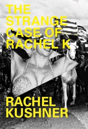 Kushner, Rachel. The Strange Case of Rachel K. New Directions Publishing Corporation, 2015.