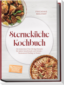 Sterneküche Kochbuch: High Class Food! Die leckersten Fine-Dining-Rezepte für jeden Geschmack - Restaurant-Feeling - inkl. Amuse-Bouche, Brot und Butter, Komponenten, Pré-Desserts & Petits Fours