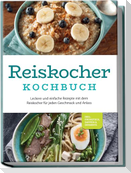 Reiskocher Kochbuch: Leckere und einfache Rezepte mit dem Reiskocher für jeden Geschmack und Anlass - inkl. Frühstück, Suppen & Desserts