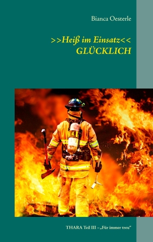 Oesterle, Bianca. >>Heiß im Einsatz<< GLÜCKLICH - THARA Teil III ¿ ¿Für immer treu¿. Books on Demand, 2014.