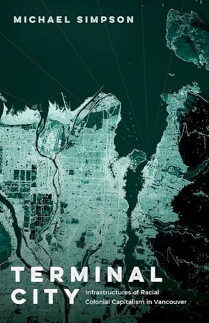 Simpson, Michael. Terminal City - Infrastructures of Racial Colonial Capitalism in Vancouver. University of Minnesota Press, 2026.