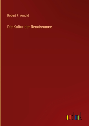 Arnold, Robert F.. Die Kultur der Renaissance. Outlook Verlag, 2022.