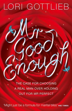 Gottlieb, Lori. Mr Good Enough - The case for choosing a Real Man over holding out for Mr Perfect. HarperCollins, 2010.