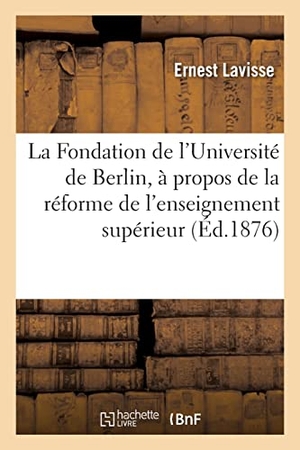 Lavisse, Ernest. La Fondation de l'Université de Berlin, à propos de la réforme de l'enseignement supérieur en France - avec une note sur l'Université allemande de Strasbourg. Hachette Livre, 2021.