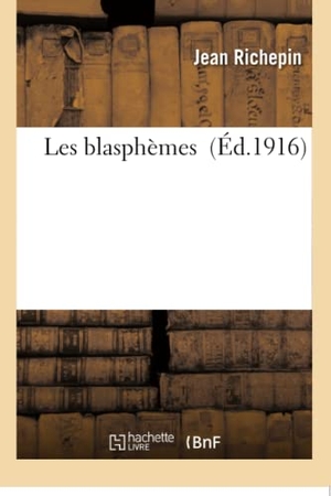 Richepin, Jean. Les blasphèmes. Hachette Livre, 2018.