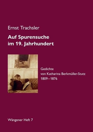Trachsler, Ernst. Auf Spurensuche  im 19. Jahrhundert - Gedichte von  Katharina Berkmüller-Stutz 1809¿¿¿1876. tredition, 2022.