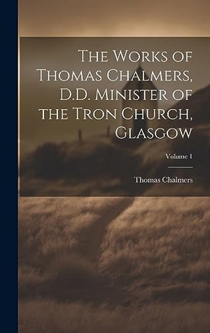 Chalmers, Thomas. The Works of Thomas Chalmers, D.D. Minister of the Tron Church, Glasgow; Volume 1. British Library, Historical Print Editions, 2023.
