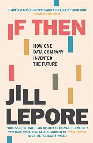 Lepore, Jill. If Then - How One Data Company Invented the Future. John Murray Press, 2020.