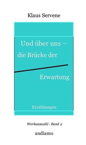 Servene, Klaus. Und über uns - die Brücke der Erwartung - Erzählungen - Werkauswahl Band 2. Andiamo Verlag, 2015.