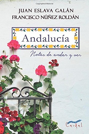Eslava Galán, Juan / Francisco Núñez Roldán. Andalucía : notas de andar y ver. Editorial Caudal, 2017.