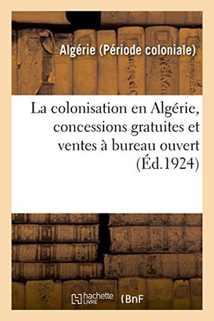 Algérie. La colonisation en Algérie, concessions gratuites et ventes à bureau ouvert - Renseignements divers. Hachette Livre, 2018.