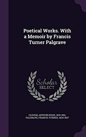 Clough, Arthur Hugh / Francis Turner Palgrave. Poetical Works. With a Memoir by Francis Turner Palgrave. Touchladybirdlucky Studios, 2016.