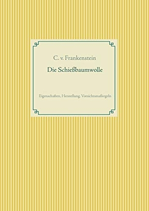 Frankenstein, C. V.. Die Schiessbaumwolle - Eigenschaften, Herstellung, Vorsichtsmaßregeln. BoD - Books on Demand, 2019.