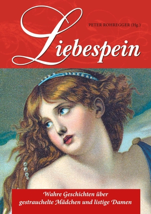 Rohregger, Peter (Hrsg.). Liebespein - Wahre Geschichten über gestrauchelte Mädchen und listige Damen. Books on Demand, 2018.