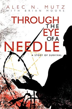 Mutz, Alec N. / Brian Moore. Through the Eye of a Needle - A Story of Survival. iUniverse, 2010.